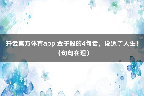 開云官方體育app 金子般的4句話，說透了人生！（句句在理）