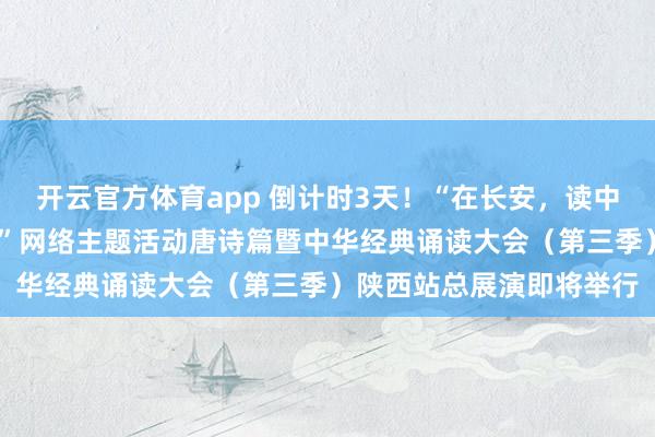 開云官方體育app 倒計(jì)時(shí)3天！“在長(zhǎng)安，讀中國——中華經(jīng)典誦讀大會(huì)”網(wǎng)絡(luò)主題活動(dòng)唐詩篇暨中華經(jīng)典誦讀大會(huì)（第三季）陜西站總展演即將舉行