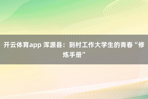開云體育app 渾源縣：到村工作大學生的青春“修煉手冊”
