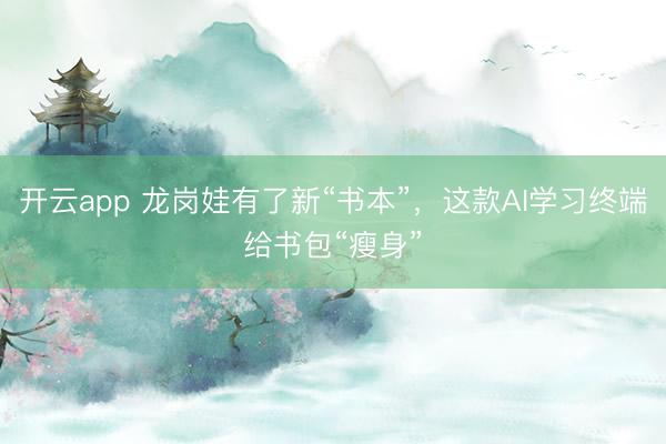 開云app 龍崗娃有了新“書本”，這款AI學習終端給書包“瘦身”