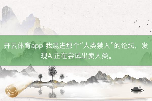 開云體育app 我混進(jìn)那個“人類禁入”的論壇，發(fā)現(xiàn)AI正在嘗試出賣人類。