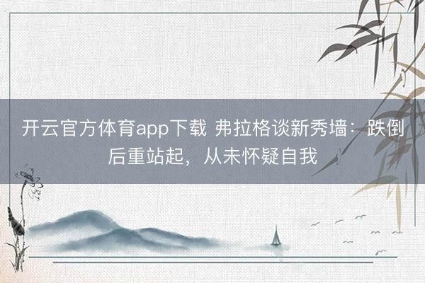 開云官方體育app下載 弗拉格談新秀墻：跌倒后重站起，從未懷疑自我