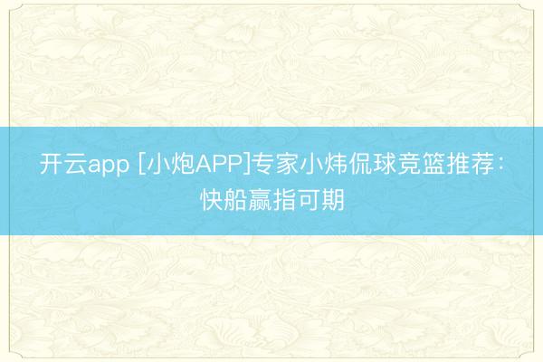 開云app [小炮APP]專家小煒侃球競籃推薦：快船贏指可期