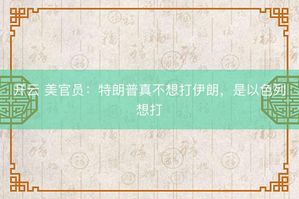 開(kāi)云 美官員：特朗普真不想打伊朗，是以色列想打