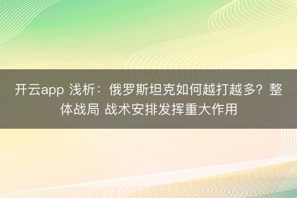 開云app 淺析：俄羅斯坦克如何越打越多？整體戰(zhàn)局 戰(zhàn)術(shù)安排發(fā)揮重大作用