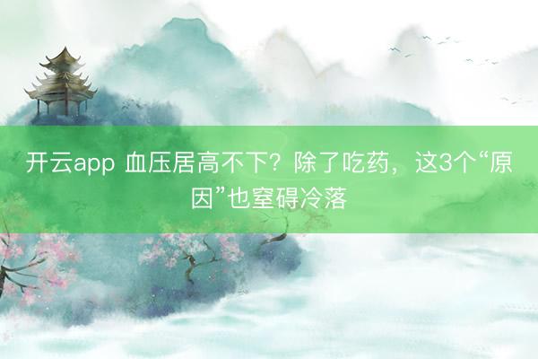 開云app 血壓居高不下？除了吃藥，這3個“原因”也窒礙冷落