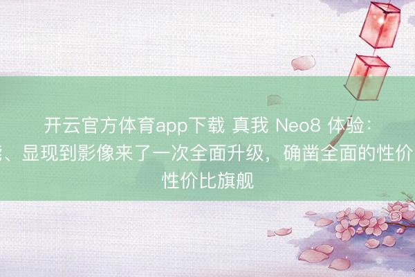 開云官方體育app下載 真我 Neo8 體驗：從性能、顯現到影像來了一次全面升級，確鑿全面的性價比旗艦