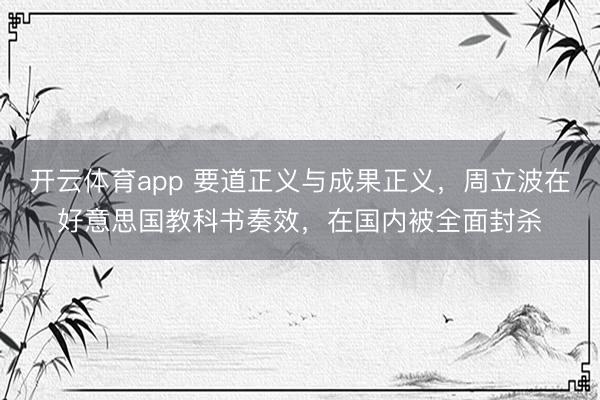 開云體育app 要道正義與成果正義，周立波在好意思國教科書奏效，在國內(nèi)被全面封殺