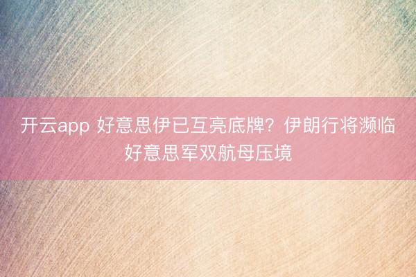 開云app 好意思伊已互亮底牌？伊朗行將瀕臨好意思軍雙航母壓境