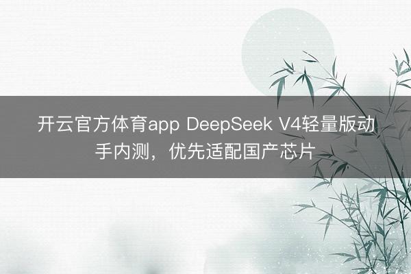開云官方體育app DeepSeek V4輕量版動手內測，優先適配國產芯片