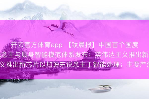 開云官方體育app 【鈦晨報(bào)】中國首個(gè)國度級(jí)東說念主形機(jī)器東說念主與具身智能模范體系發(fā)布；英偉達(dá)主義推出新芯片以加速東說念主工智能處理；主要產(chǎn)油國布告4月增產(chǎn)