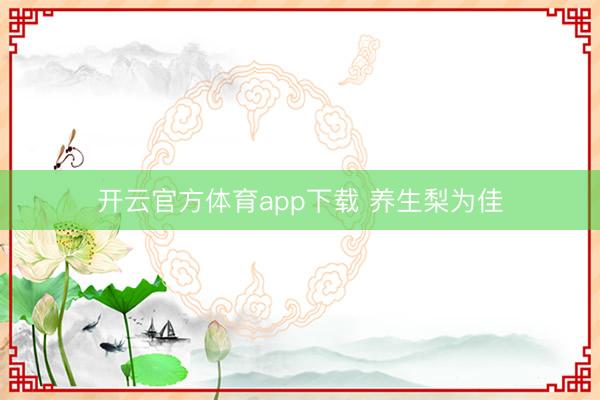 開云官方體育app下載 養(yǎng)生梨為佳