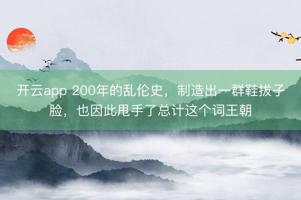 開云app 200年的亂倫史,制造出一群鞋拔子臉,也因此甩手了總計這個詞王朝